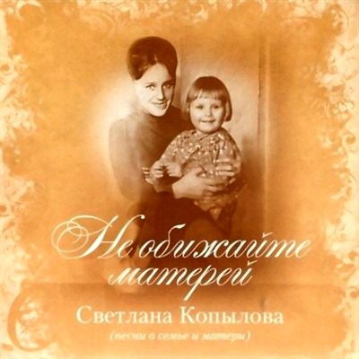 Светлана Копылова - Не обижайте матерей (2012)